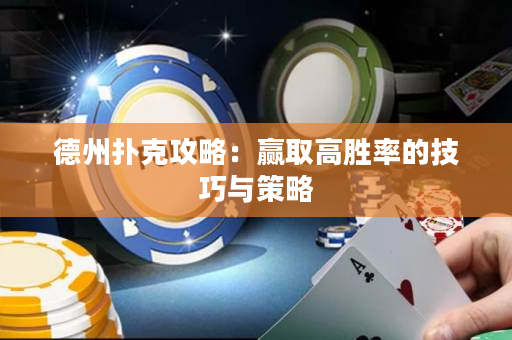德州扑克攻略：赢取高胜率的技巧与策略