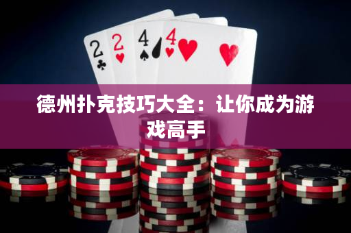 德州扑克技巧大全：让你成为游戏高手