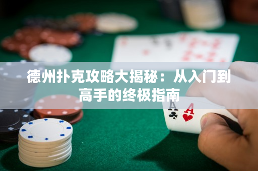 德州扑克攻略大揭秘：从入门到高手的终极指南