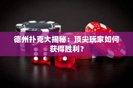 德州扑克大揭秘：顶尖玩家如何获得胜利？