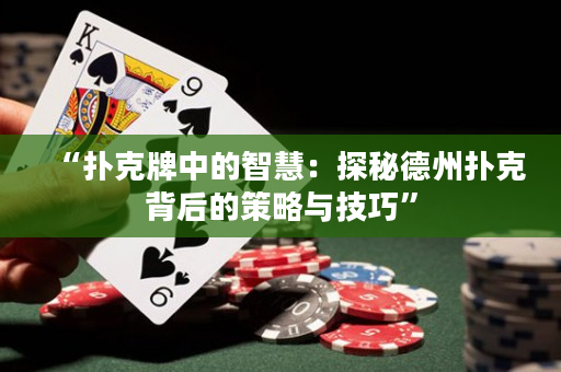 “扑克牌中的智慧：探秘德州扑克背后的策略与技巧”