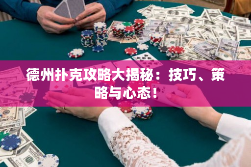 德州扑克攻略大揭秘：技巧、策略与心态！