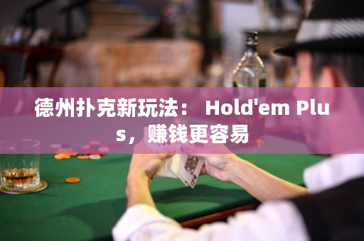 德州扑克新玩法： Hold'em Plus，赚钱更容易