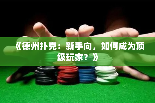 《德州扑克：新手向，如何成为顶级玩家？》