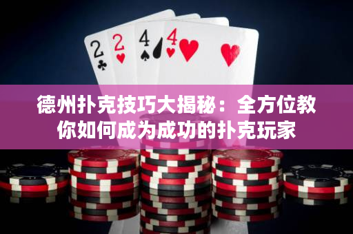 德州扑克技巧大揭秘：全方位教你如何成为成功的扑克玩家