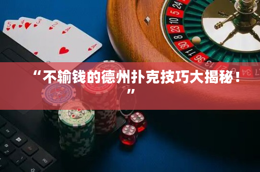 “不输钱的德州扑克技巧大揭秘！”