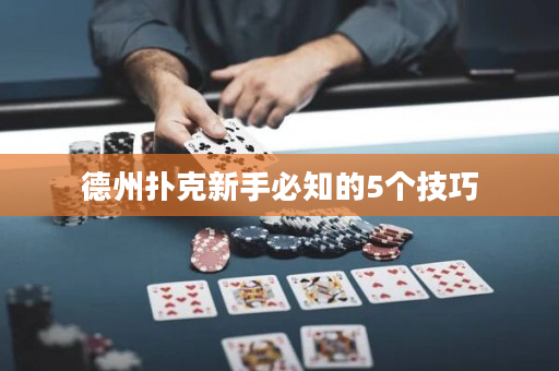 德州扑克新手必知的5个技巧