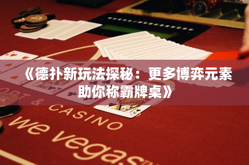 《德扑新玩法探秘：更多博弈元素助你称霸牌桌》