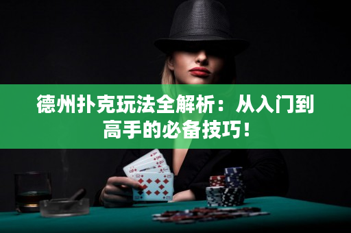 德州扑克玩法全解析：从入门到高手的必备技巧！