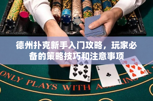 德州扑克新手入门攻略，玩家必备的策略技巧和注意事项