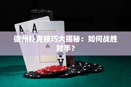 德州扑克技巧大揭秘：如何战胜对手？