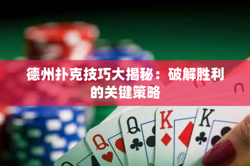 德州扑克技巧大揭秘：破解胜利的关键策略