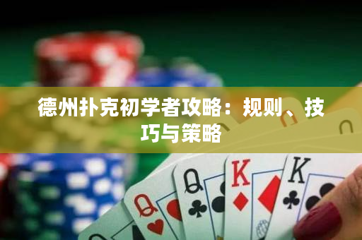 德州扑克初学者攻略：规则、技巧与策略