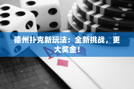 德州扑克新玩法：全新挑战，更大奖金！