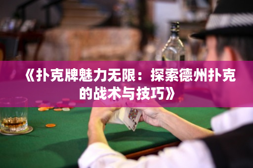 《扑克牌魅力无限：探索德州扑克的战术与技巧》