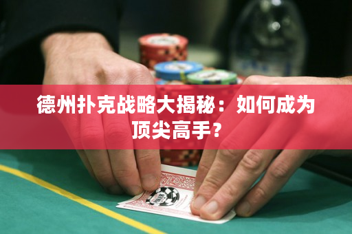 德州扑克战略大揭秘：如何成为顶尖高手？