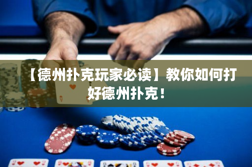 【德州扑克玩家必读】教你如何打好德州扑克！