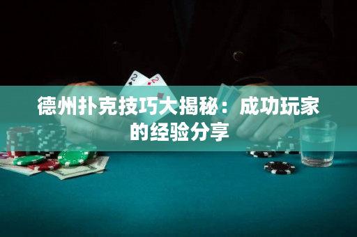 德州扑克技巧大揭秘：成功玩家的经验分享