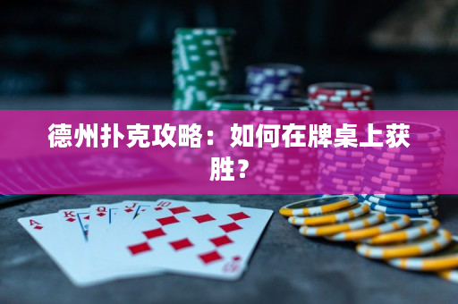 德州扑克攻略：如何在牌桌上获胜？