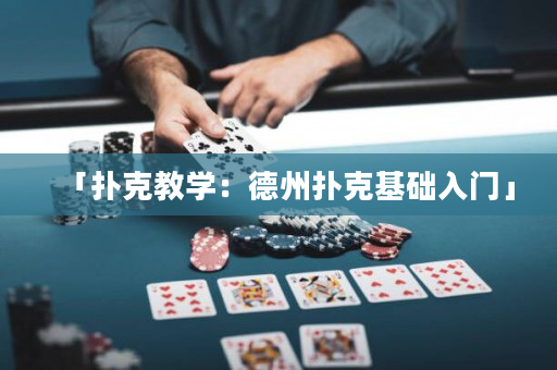 「扑克教学：德州扑克基础入门」