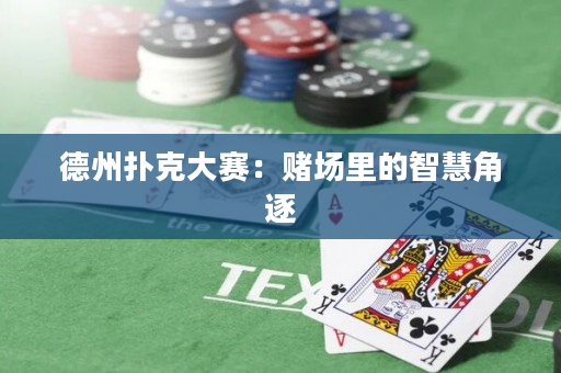 德州扑克大赛：赌场里的智慧角逐