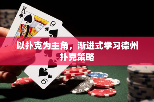 以扑克为主角，渐进式学习德州扑克策略