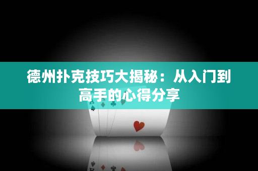 德州扑克技巧大揭秘：从入门到高手的心得分享