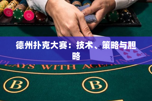 德州扑克大赛：技术、策略与胆略