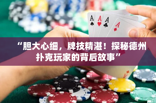 “胆大心细，牌技精湛！探秘德州扑克玩家的背后故事”