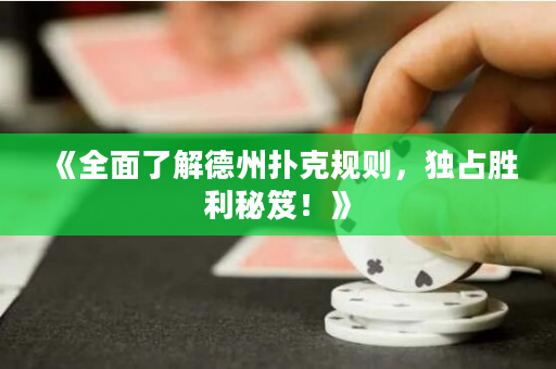 《全面了解德州扑克规则，独占胜利秘笈！》