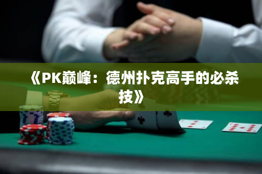 《PK巅峰：德州扑克高手的必杀技》