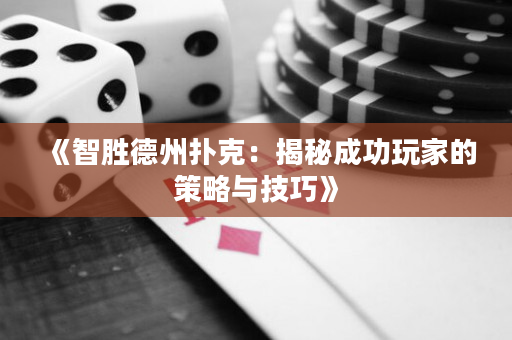 《智胜德州扑克：揭秘成功玩家的策略与技巧》