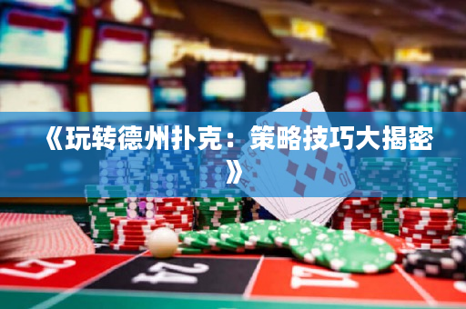 《玩转德州扑克：策略技巧大揭密》