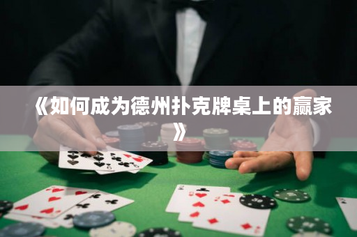 《如何成为德州扑克牌桌上的赢家》