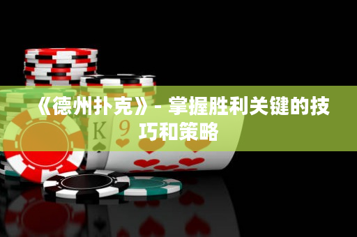 《德州扑克》- 掌握胜利关键的技巧和策略