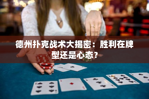 德州扑克战术大揭密：胜利在牌型还是心态？