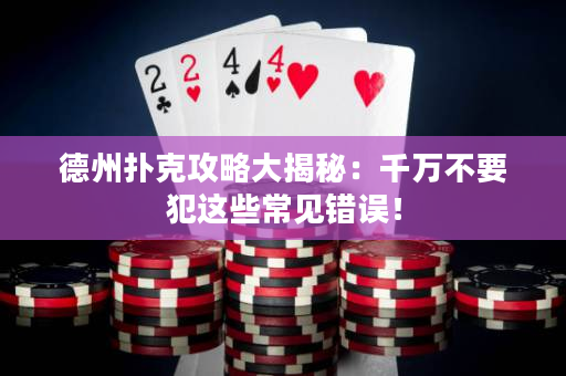德州扑克攻略大揭秘：千万不要犯这些常见错误！