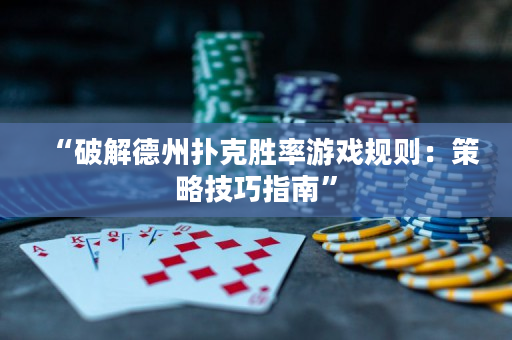 “破解德州扑克胜率游戏规则：策略技巧指南”