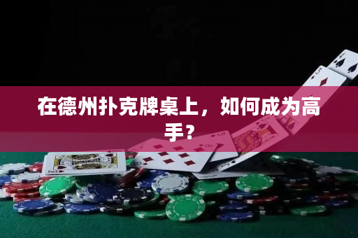 在德州扑克牌桌上，如何成为高手？