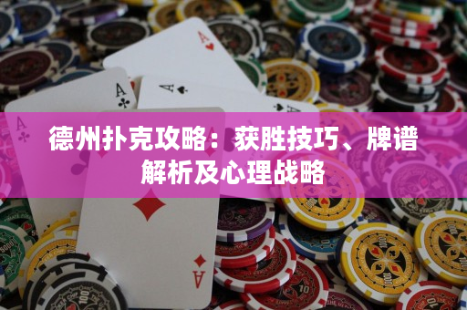 德州扑克攻略：获胜技巧、牌谱解析及心理战略