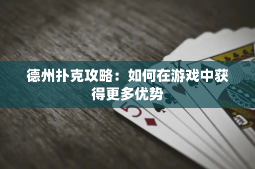 德州扑克攻略：如何在游戏中获得更多优势