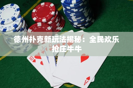 德州扑克新玩法揭秘：全民欢乐抢庄牛牛