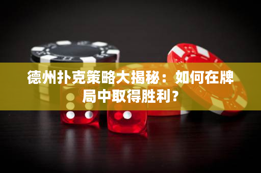 德州扑克策略大揭秘：如何在牌局中取得胜利？