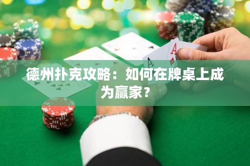 德州扑克攻略：如何在牌桌上成为赢家？