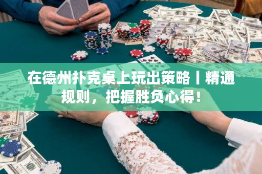 在德州扑克桌上玩出策略丨精通规则，把握胜负心得！