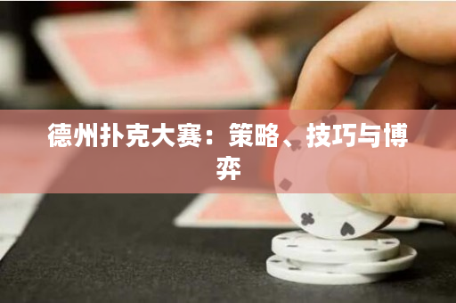 德州扑克大赛：策略、技巧与博弈