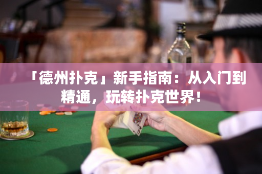 「德州扑克」新手指南：从入门到精通，玩转扑克世界！