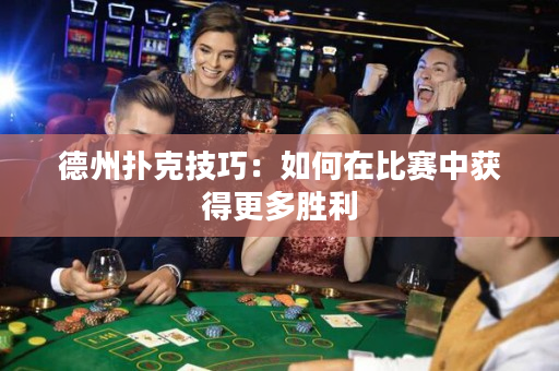 德州扑克技巧：如何在比赛中获得更多胜利
