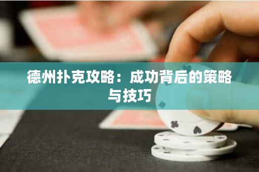 德州扑克攻略：成功背后的策略与技巧
