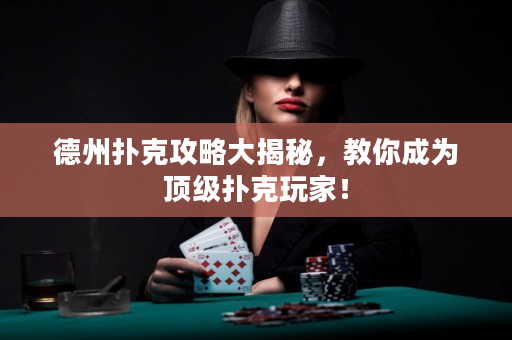 德州扑克攻略大揭秘，教你成为顶级扑克玩家！